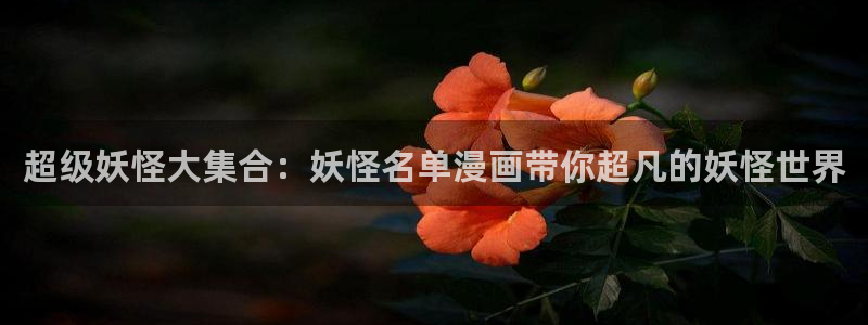 漫画之家免费下载：超级妖怪大集合：妖怪名单漫画带你超凡的妖怪世界