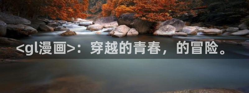 漫画之家网页版入口：<gl漫画>：穿越的青春，的冒险。