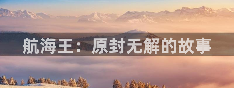 漫画之家在线观看免费漫画：航海王：原封无解的故事