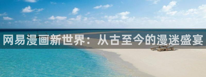 漫画之家免费：网易漫画新世界：从古至今的漫迷盛宴