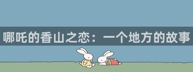 漫画之家在线观看免费：哪吒的香山之恋：一个地方的故事